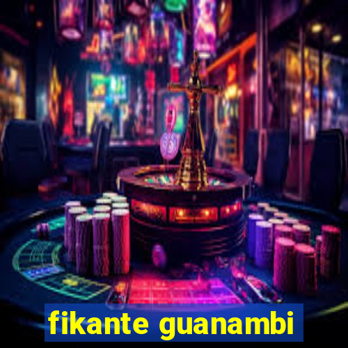 fikante guanambi